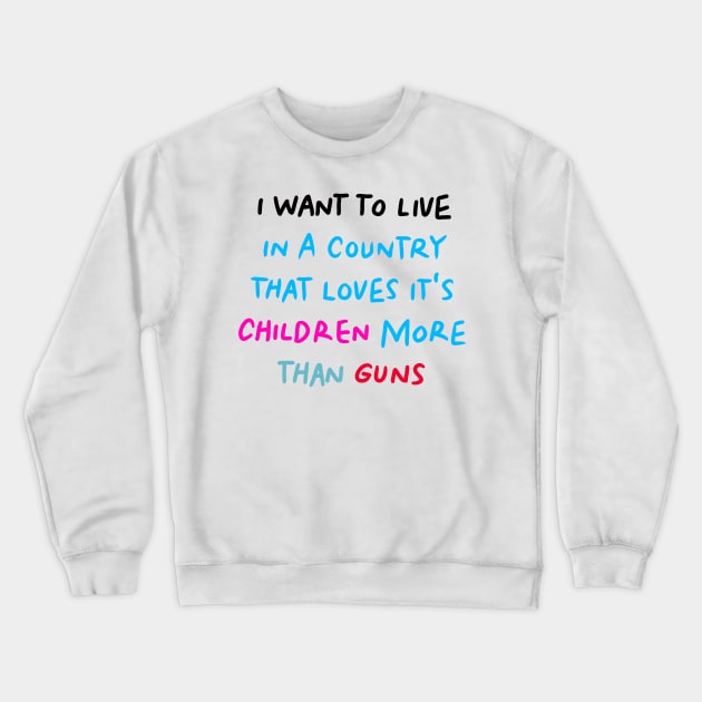 I Want to Live in a Country That Loves It's Children More than Guns Crewneck Sweatshirt by denissoe